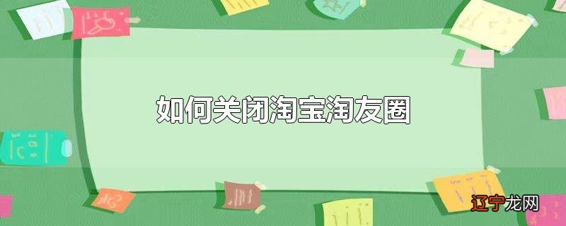 如何关闭淘宝淘友圈