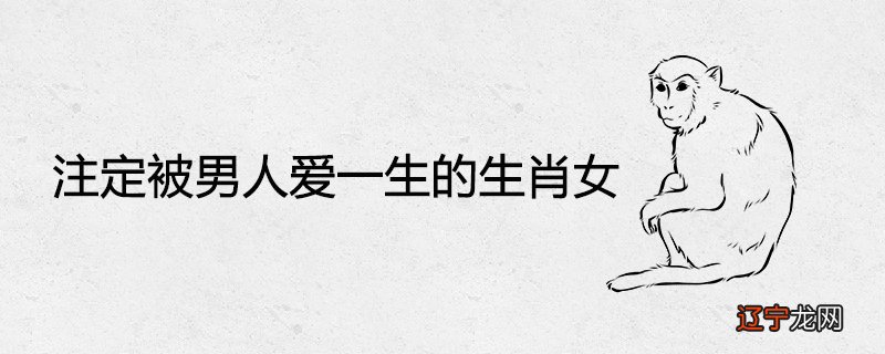 注定被男人爱一生的生肖女