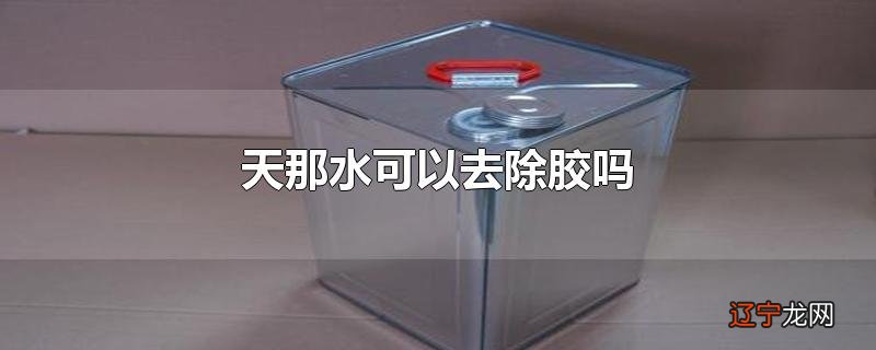 天那水可以去除胶吗