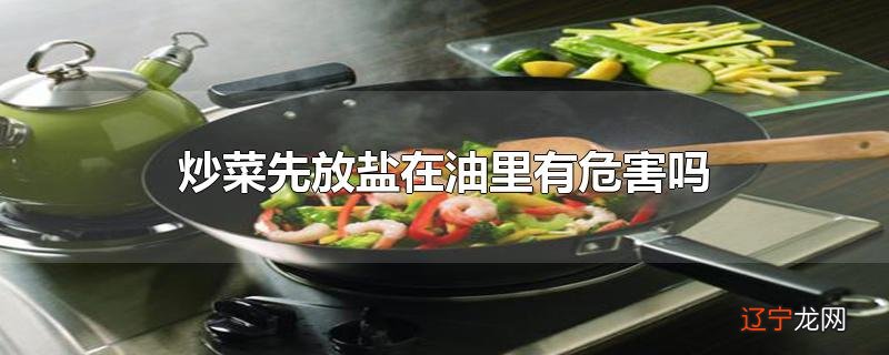 炒菜先放盐在油里有危害吗