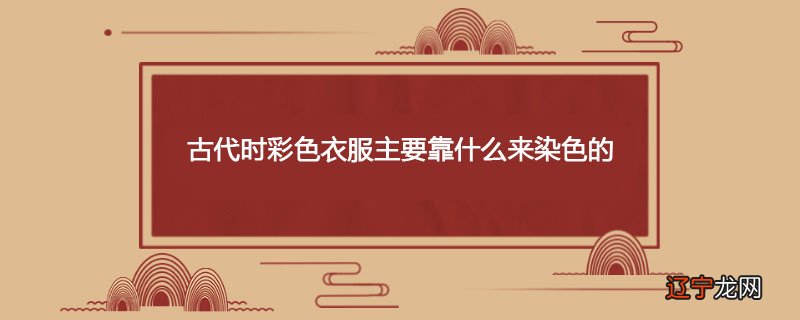 古代时彩色衣服主要靠什么来染色的