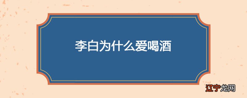 李白为什么爱喝酒