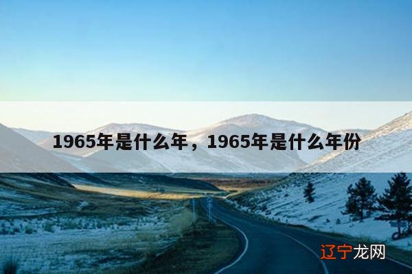 1965年是什么年，1965年是什么年份