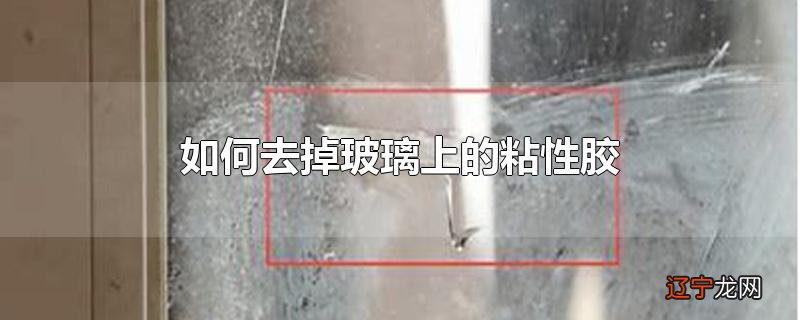 如何去掉玻璃上的粘性胶
