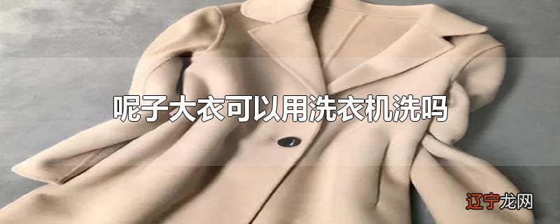 呢子大衣可以用洗衣机洗吗