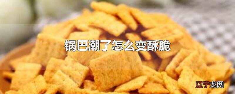 锅巴潮了怎么变酥脆