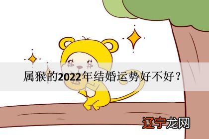 属猴的在2022年的运势好不好呢？属猴的人2022年运势及运程