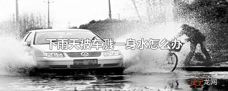 下雨天被车溅一身水怎么办