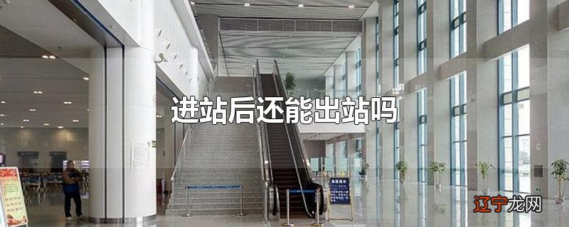进站后还能出站吗
