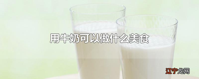 用牛奶可以做什么美食