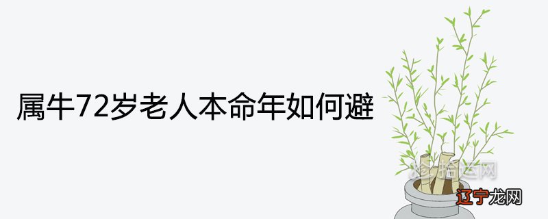 属牛72岁老人本命年如何避 化灾转运的化太岁方法