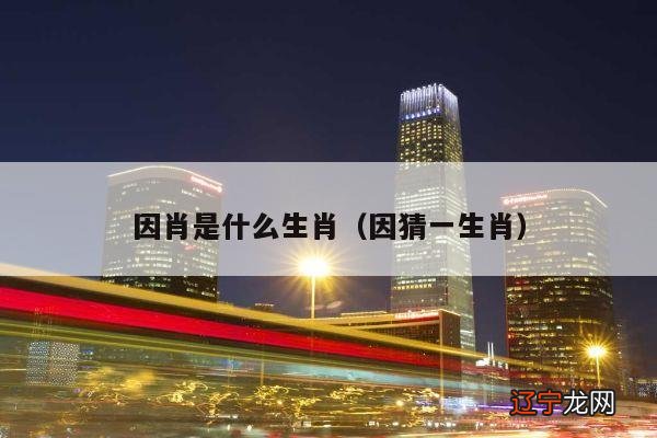 因猜一生肖 因肖是什么生肖