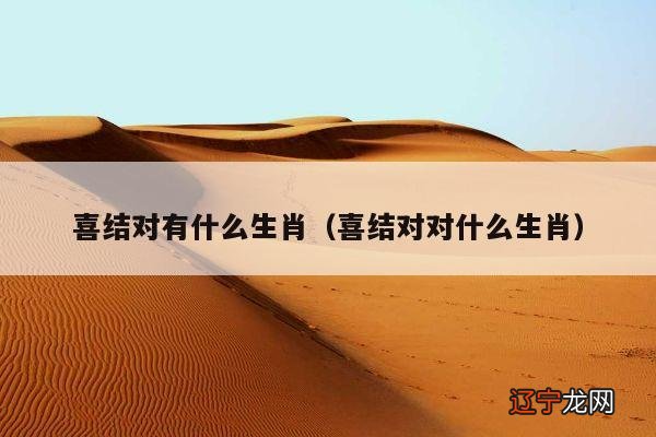 喜结对对什么生肖 喜结对有什么生肖