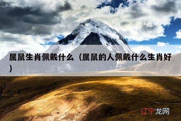 属鼠的人佩戴什么生肖好 属鼠生肖佩戴什么