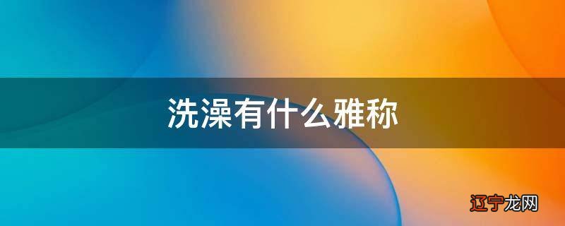 洗澡有什么雅称