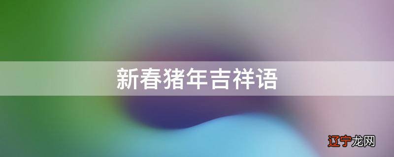 新春猪年吉祥语