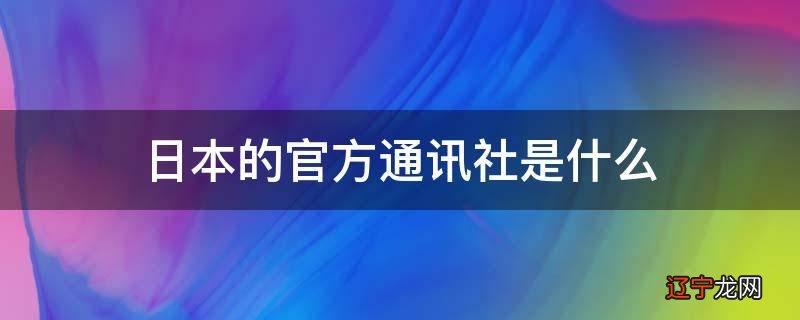 日本的官方通讯社是什么