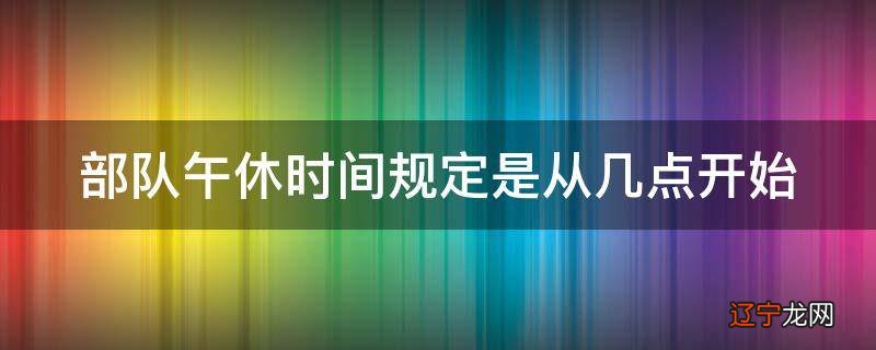 部队午休时间规定是从几点开始