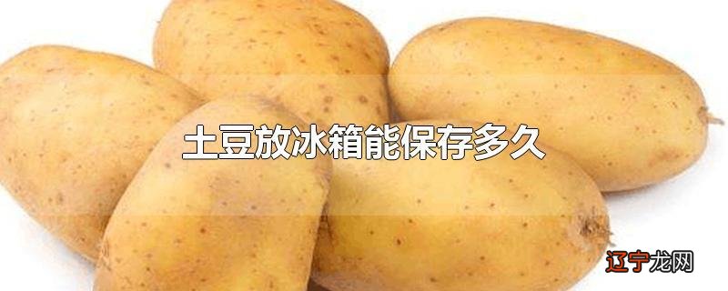 土豆放冰箱能保存多久