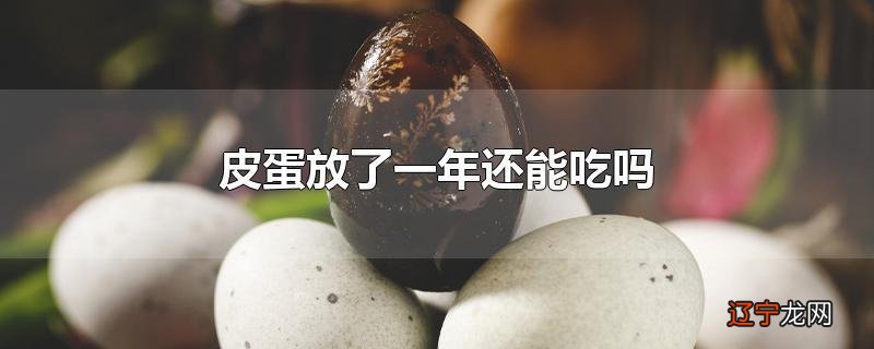 皮蛋放了一年还能吃吗