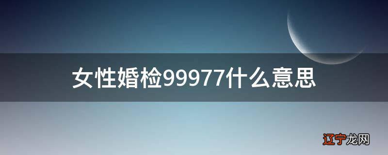 女性婚检99977什么意思