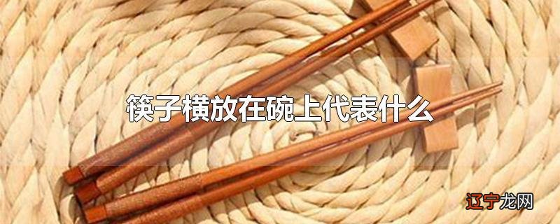 筷子横放在碗上代表什么