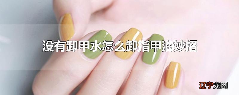 没有卸甲水怎么卸指甲油妙招