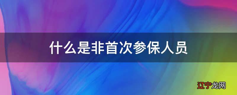 什么是非首次参保人员