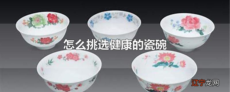 怎么挑选健康的瓷碗