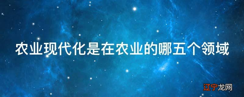 农业现代化是在农业的哪五个领域