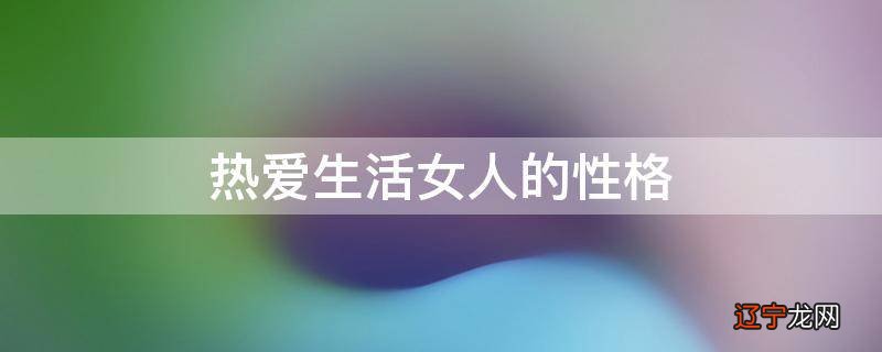 热爱生活女人的性格