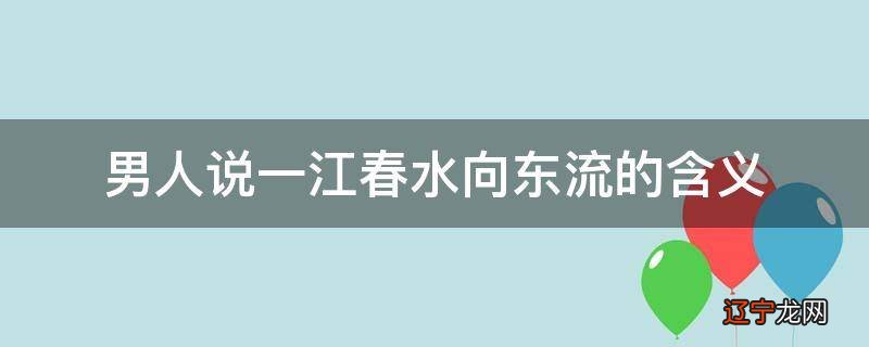 男人说一江春水向东流的含义
