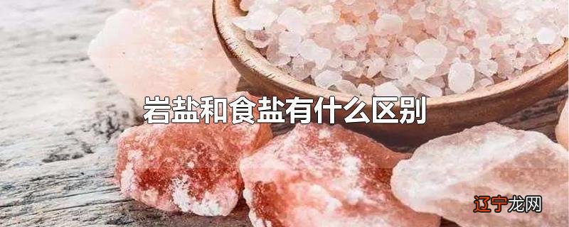 岩盐和食盐有什么区别