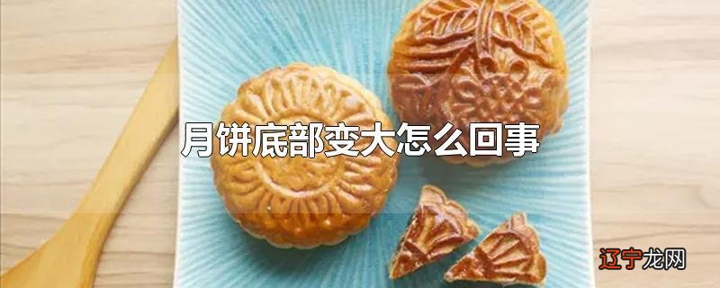 月饼底部变大怎么回事