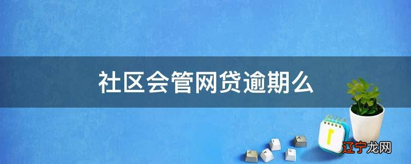 社区会管网贷逾期么