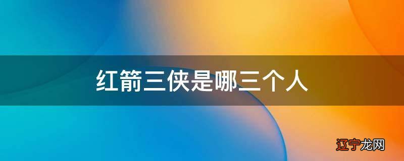 红箭三侠是哪三个人