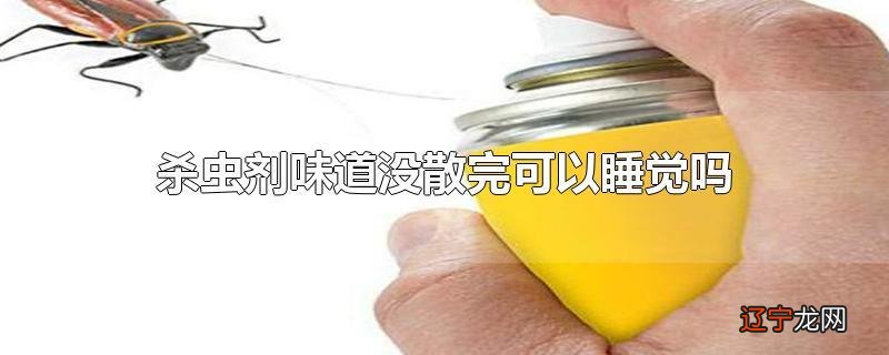 杀虫剂味道没散完可以睡觉吗