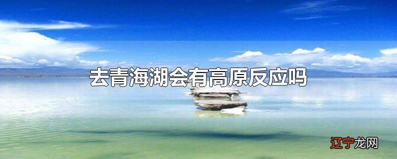 去青海湖会有高原反应吗