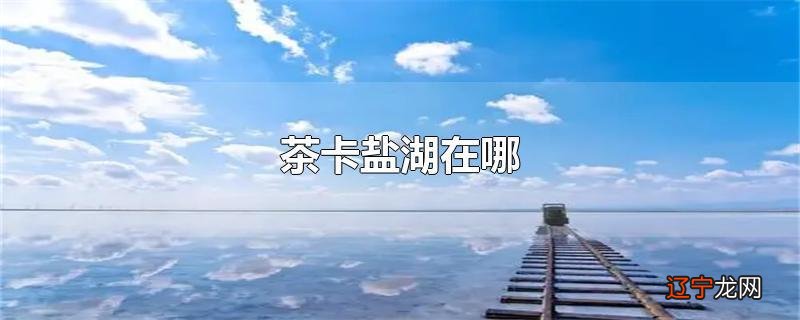 茶卡盐湖在哪