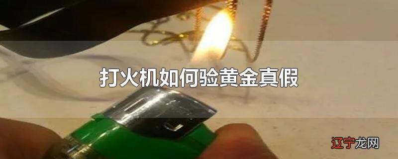 打火机如何验黄金真假