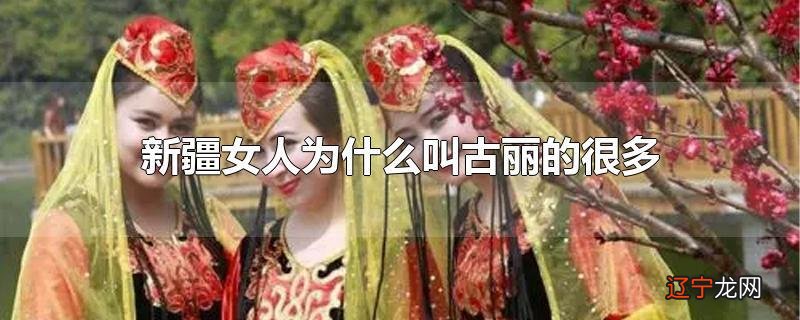 新疆女人为什么叫古丽的很多
