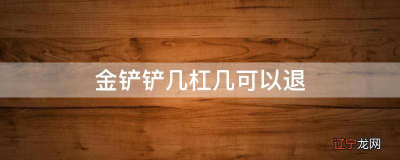 金铲铲几杠几可以退