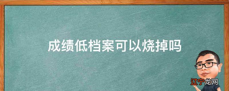 成绩低档案可以烧掉吗