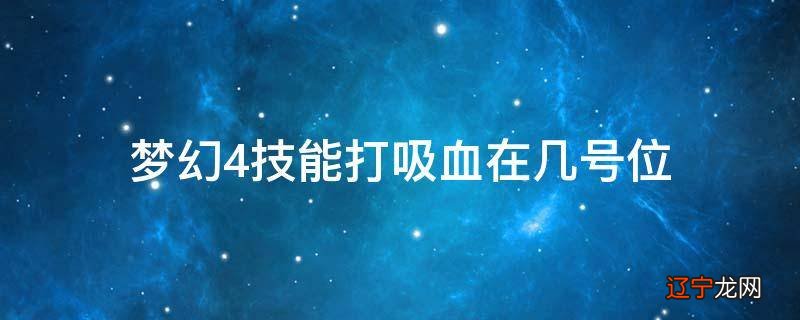 梦幻4技能打吸血在几号位