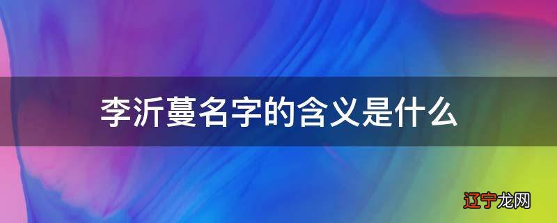 李沂蔓名字的含义是什么