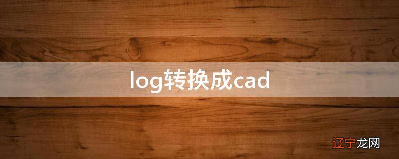 log转换成cad