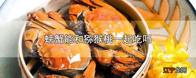 螃蟹能和猕猴桃一起吃吗