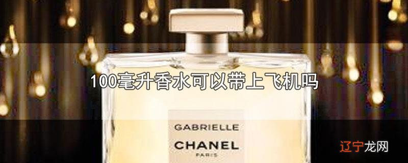 100毫升香水可以带上飞机吗