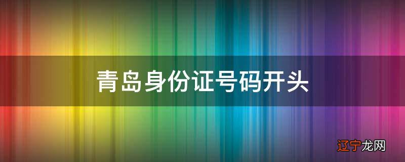 青岛身份证号码开头