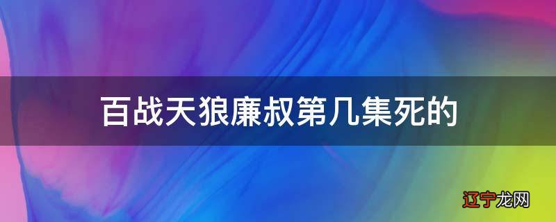 百战天狼廉叔第几集死的